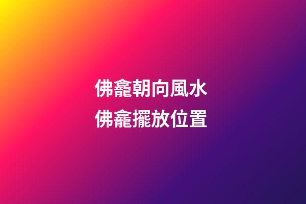 佛龕朝向風水 佛龕擺放位置